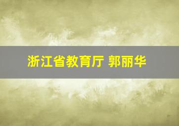 浙江省教育厅 郭丽华